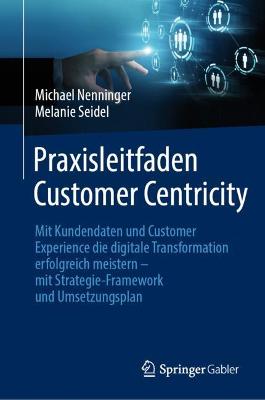 Praxisleitfaden Customer Centricity: Mit Kundendaten und Customer Experience die digitale Transformation erfolgreich meistern - mit Strategie-Framework und Umsetzungsplan