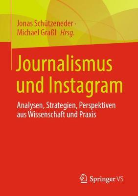 Journalismus und Instagram: Analysen, Strategien, Perspektiven aus Wissenschaft und Praxis