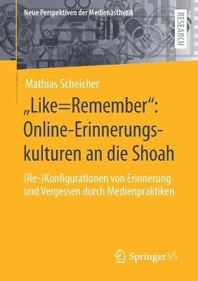 â€žLike=Rememberâ€œ: Online-Erinnerungskulturen an die Shoah: (Re-)Konfigurationen von Erinnerung und Vergessen durch Medienpraktiken