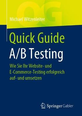 Quick Guide A/B Testing: Wie Sie Ihr Website- und E-Commerce-Testing erfolgreich auf- und umsetzen 1. Aufl. 2021