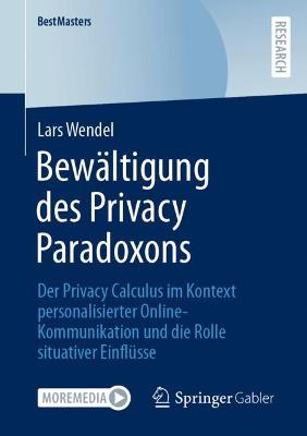 Bewältigung des Privacy Paradoxons: Der Privacy Calculus im Kontext personalisierter Online-Kommunikation und  die Rolle situativer Einflüsse 1. Aufl. 2021