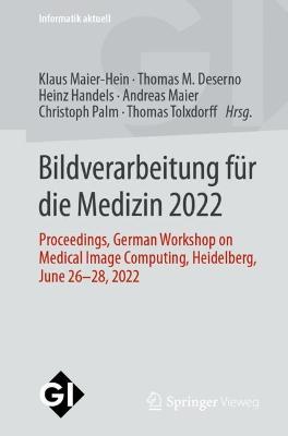Bildverarbeitung für die Medizin 2022: Proceedings, German Workshop on Medical Image Computing, Heidelberg, June  26-28, 2022 1. Aufl. 2022