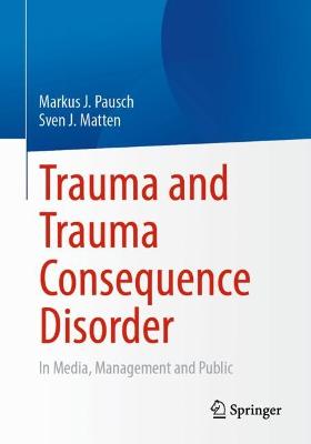 Trauma and Trauma Consequence Disorder: In Media, Management and Public 1st ed. 2022
