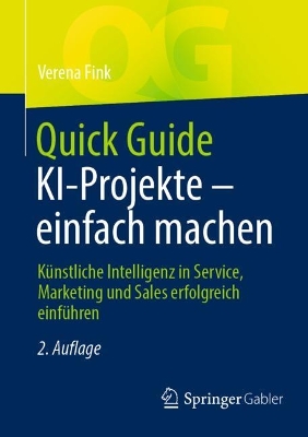 Quick Guide KI-Projekte  einfach machen: Künstliche Intelligenz in Service, Marketing und Sales erfolgreich einführen 2., aktualisiert Aufl. 2023