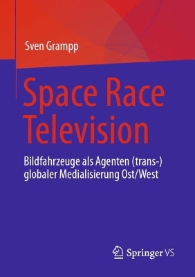 Space Race Television: Bildfahrzeuge als Agenten (trans-)globaler Medialisierung Ost/West