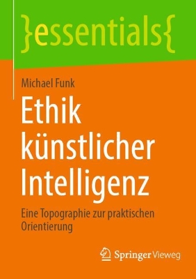 Ethik künstlicher Intelligenz: Eine Topographie zur praktischen Orientierung 1. Aufl. 2023
