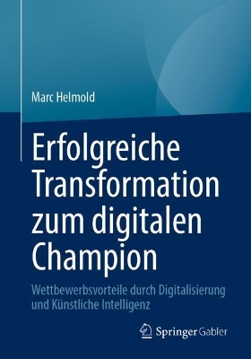 Erfolgreiche Transformation zum digitalen Champion: Wettbewerbsvorteile durch Digitalisierung und Künstliche Intelligenz 2024 ed.