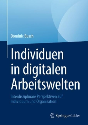 Individuen in digitalen Arbeitswelten: Interdisziplinäre Perspektiven auf Individuum und Organisation 2024 ed.