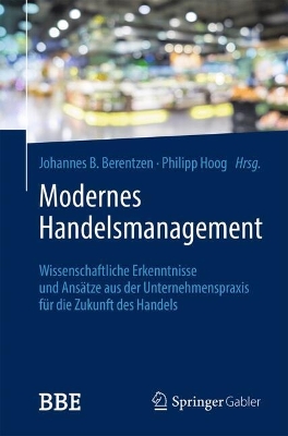 Modernes Handelsmanagement: Wissenschaftliche Erkenntnisse und Ansatze aus der Unternehmenspraxis fur die Zukunft des Handels
