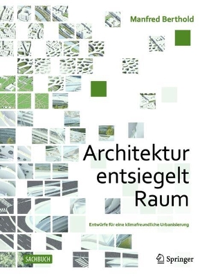 Architektur entsiegelt Raum: Entwurfe fur eine klimafreundliche Urbanisierung