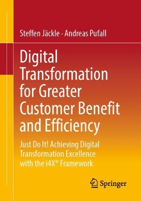 Digital Transformation for Greater Customer Benefit and Efficiency: Just Do It! Achieving Digital Transformation Excellence with the i4X®  Framework