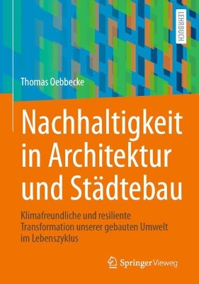 Nachhaltigkeit in Architektur und Städtebau: Klimafreundliche und resiliente Transformation unserer gebauten Umwelt im  Lebenszyklus