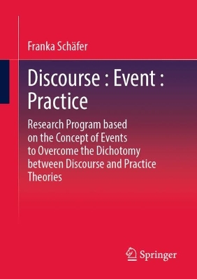 Discourse : Event : Practice: Research Program based on the Concept of Events to Overcome the Dichotomy  between Discourse and Practice Theories
