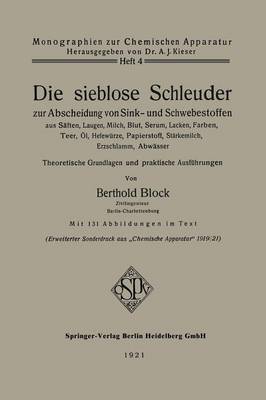 Die sieblose Schleuder zur Abscheidung von Sink- und Schwebestoffen aus  Säften, Laugen, Milch, Blut, Serum, Lacken, Farben, Teer, Öl, Hefewürze, Papierstoff, Stärkemilch, Erzschlamm, Abwässer: Theoretische Grundlagen und praktische Ausführungen 1921 ed.