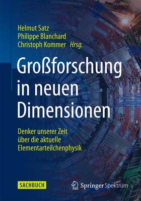 Großforschung in neuen Dimensionen: Denker unserer Zeit über die aktuelle Elementarteilchenphysik am CERN 1. Aufl. 2016