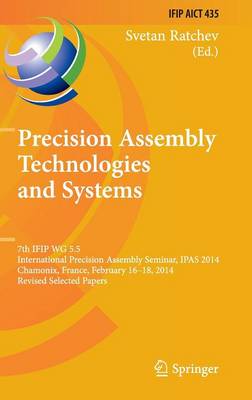 Precision Assembly Technologies and Systems: 7th IFIP WG 5.5 International Precision Assembly Seminar, IPAS 2014,  Chamonix, France, February 16-18, 2014, Revised Selected Papers 2014 ed.