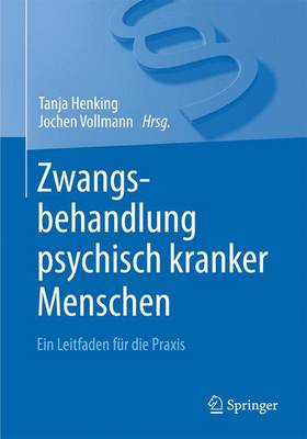 Zwangsbehandlung psychisch kranker Menschen: Ein Leitfaden für die Praxis 1. Aufl. 2015