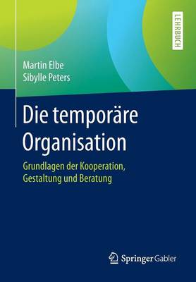 Die temporäre Organisation: Grundlagen der Kooperation, Gestaltung und Beratung 1. Aufl. 2016