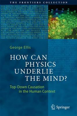 How Can Physics Underlie the Mind?: Top-Down Causation in the Human Context 1st ed. 2016