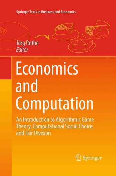 Economics and Computation: An Introduction to Algorithmic Game Theory, Computational Social Choice, and  Fair Division Softcover reprint of the original 1st ed. 2016