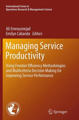 Managing Service Productivity: Using Frontier Efficiency Methodologies and Multicriteria Decision Making  for Improving Service Performance Softcover reprint of the original 1st ed. 2014