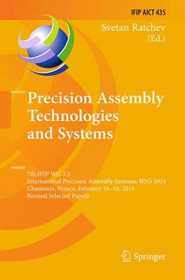 Precision Assembly Technologies and Systems: 7th IFIP WG 5.5 International Precision Assembly Seminar, IPAS 2014,  Chamonix, France, February 16-18, 2014, Revised Selected Papers Softcover reprint of the original 1st ed. 2014