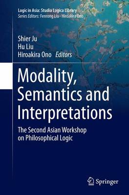 Modality, Semantics and Interpretations: The Second Asian Workshop on Philosophical Logic Softcover reprint of the original 1st ed. 2015