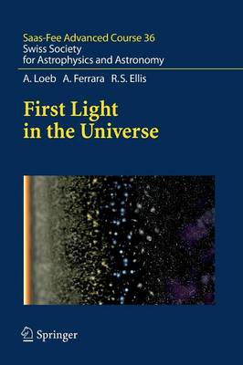 First Light in the Universe: Saas-Fee Advanced Course 36. Swiss Society for Astrophysics and Astronomy Softcover reprint of the original 1st ed. 2008