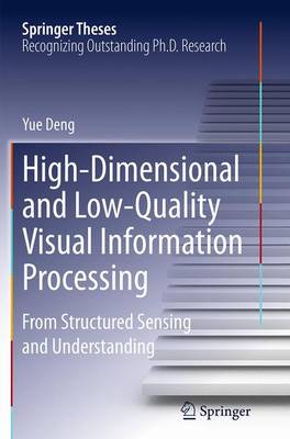 High-Dimensional and Low-Quality Visual Information Processing: From Structured Sensing and Understanding Softcover reprint of the original 1st ed. 2015