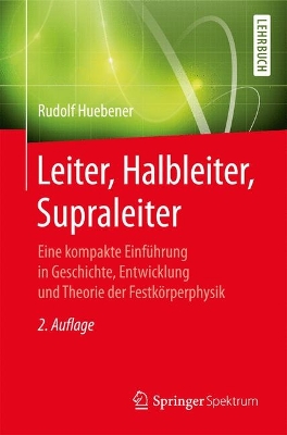 Leiter, Halbleiter, Supraleiter: Eine Kompakte Einführung in Geschichte, Entwicklung Und Theorie Der  Festkörperphysik 2nd 2. Aufl. 2017 ed.