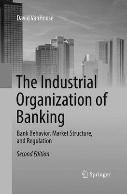 Industrial Organization of Banking: Bank Behavior, Market Structure, and Regulation Softcover reprint of the original 2nd ed. 2017