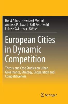 European Cities in Dynamic Competition: Theory and Case Studies on Urban Governance, Strategy, Cooperation and  Competitiveness Softcover Reprint of the Original 1st 2018 ed.