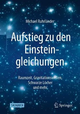 Aufstieg zu den Einsteingleichungen: Raumzeit, Gravitationswellen, Schwarze Locher und mehr