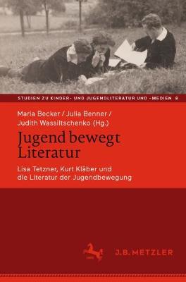 Jugend bewegt Literatur: Lisa Tetzner, Kurt Klaber und die Literatur der Jugendbewegung
