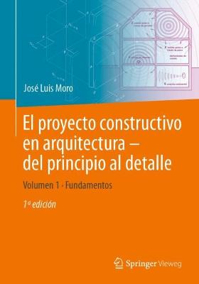 El proyecto constructivo en arquitectura  del principio al detalle: Volumen 1 Fundamentos 2023 ed.