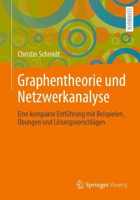 Graphentheorie und Netzwerkanalyse: Eine kompakte Einfuhrung mit Beispielen, Ubungen und Losungsvorschlagen