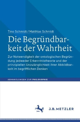 Die BegrÃ¼ndbarkeit der Wahrheit: Zur Notwendigkeit der ontologischen Begrundung jedweder Erkenntnistheorie und der prinzipiellen Unzulanglichkeit ihrer Abbildbarkeit im begrifflichen Denken