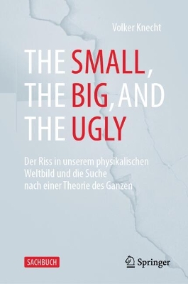 Small, the Big, and the Ugly: Der Riss in unserem physikalischen Weltbild und die Suche nach einer Theorie  des Ganzen 2025 ed.