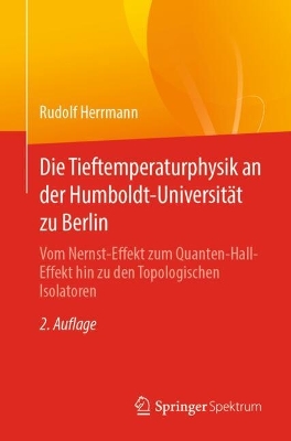 Die Tieftemperaturphysik an der Humboldt-Universität zu Berlin: Vom Nernst-Effekt zum Quanten-Hall-Effekt hin zu den Topologischen Isolatoren 2. Auflage 2025