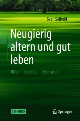 Neugierig altern und gut leben: Offen - lebendig - lebensfroh