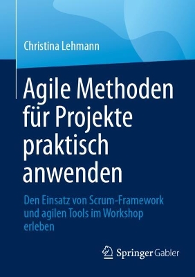 Agile Methoden fÃ¼r Projekte praktisch anwenden : Den Einsatz von Scrum-Framework und agilen Tools im Workshop erleben
