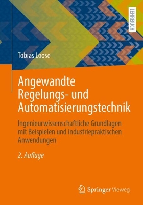 Angewandte Regelungs- und Automatisierungstechnik: Ingenieurwissenschaftliche Grundlagen mit Beispielen und  industriepraktischen Anwendungen 2. Auflage 2025