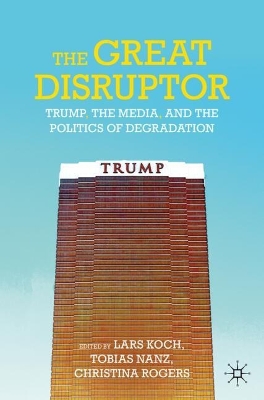 Great Disruptor: Trump, the Media, and the Politics of Degradation