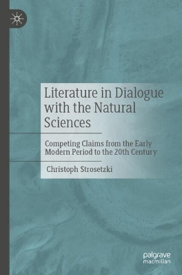 Literature in Dialogue with the Natural Sciences: Competing Claims from the Early Modern Period to the 20th Century