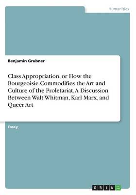 Class Appropriation, or How the Bourgeoisie Commodifies the Art and Culture  of the Proletariat. A Discussion Between Walt Whitman, Karl Marx, and Queer Art