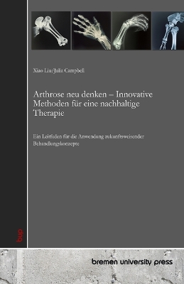 Arthrose neu denken - Innovative Methoden für eine nachhaltige Therapie: Ein Leitfaden für die Anwendung zukunftsweisender Behandlungskonzepte