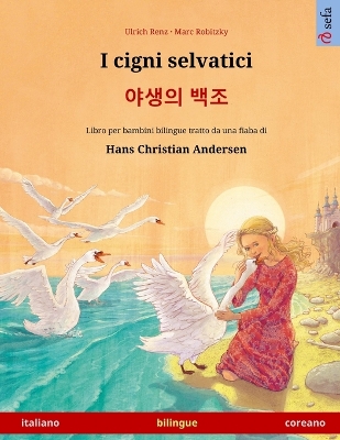 I cigni selvatici - 야생의 백조 (italiano -  coreano): Libro per bambini bilingue tratto da una fiaba di Hans Christian Andersen