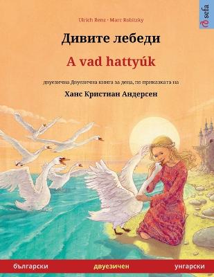 Дивите  лебеди - A vad hattyúk (български - унгарски): двуезична  Двуезична книга за деца по прикk