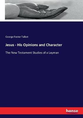 Jesus - His Opinions and Character: The New Testament Studies of a Layman