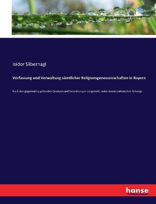Verfassung und Verwaltung sämtlicher Religionsgenossenschaften in Bayern: Nach den gegenwärtig geltenden Gesetzen und Verordnungen dargestellt; nebst  einem statistischen Anhange